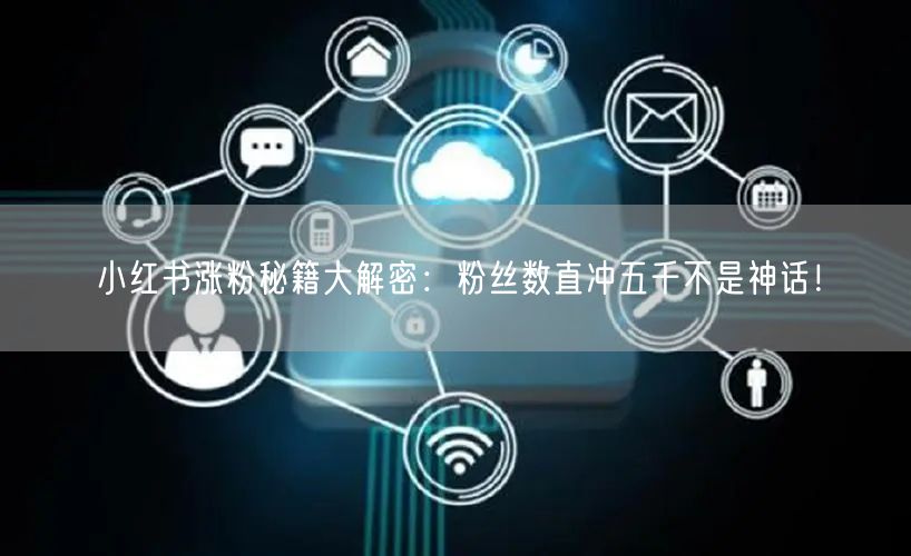 小红书涨粉秘籍大解密：粉丝数直冲五千不是神话！