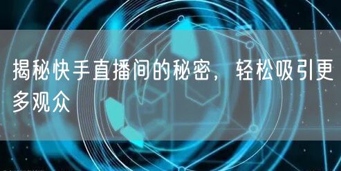 揭秘快手直播间的秘密，轻松吸引更多观众