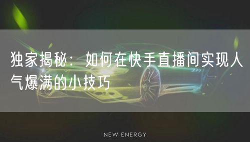 独家揭秘：如何在快手直播间实现人气爆满的小技巧