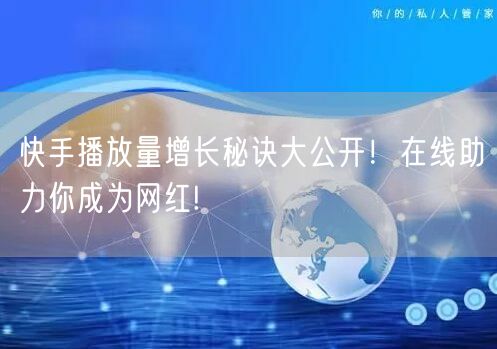 快手播放量增长秘诀大公开！在线助力你成为网红!