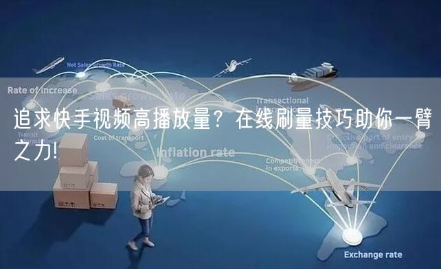 追求快手视频高播放量？在线刷量技巧助你一臂之力!