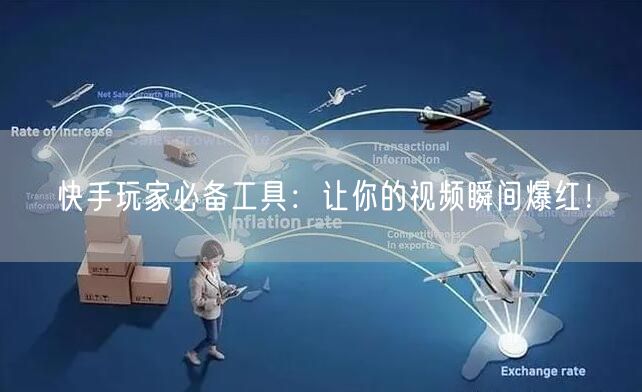 快手玩家必备工具：让你的视频瞬间爆红！