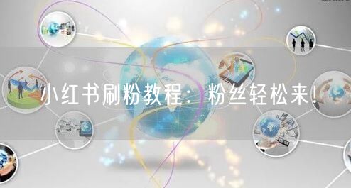 小红书刷粉教程：粉丝轻松来！