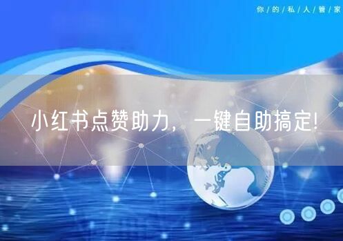 小红书点赞助力，一键自助搞定!