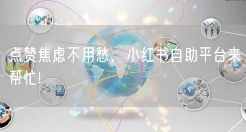 点赞焦虑不用愁，小红书自助平台来帮忙!