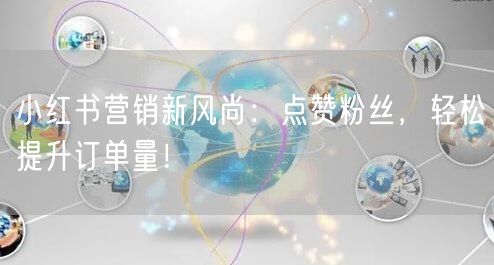 小红书营销新风尚：点赞粉丝，轻松提升订单