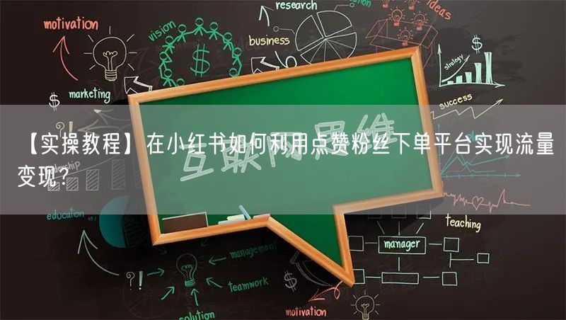 【实操教程】在小红书如何利用点赞粉丝下单平台实现流量变现？