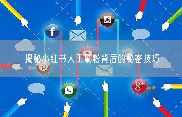 揭秘小红书人工刷粉背后的秘密技巧