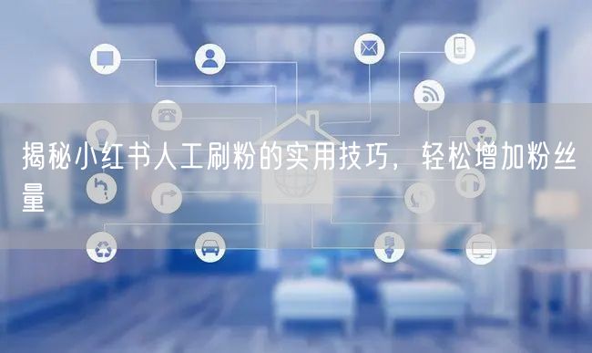揭秘小红书人工刷粉的实用技巧，轻松增加粉丝量