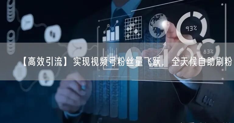 【高效引流】实现视频号粉丝量飞跃，全天候自助刷粉！