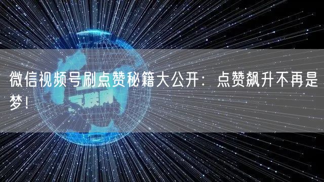 微信视频号刷点赞秘籍大公开：点赞飙升不再