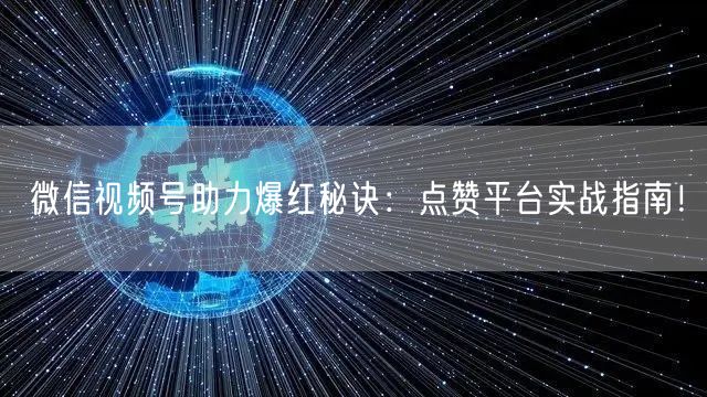 微信视频号助力爆红秘诀：点赞平台实战指南！