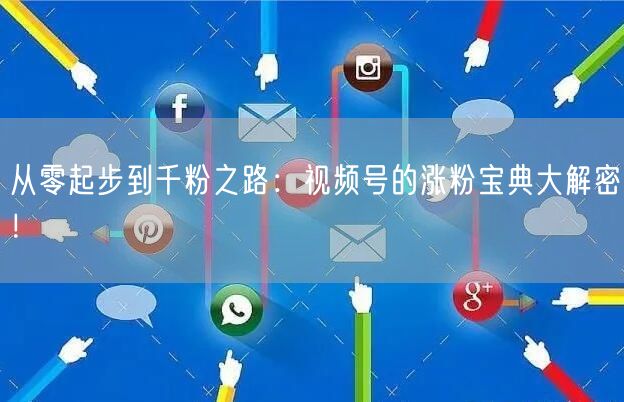 从零起步到千粉之路：视频号的涨粉宝典大解密！