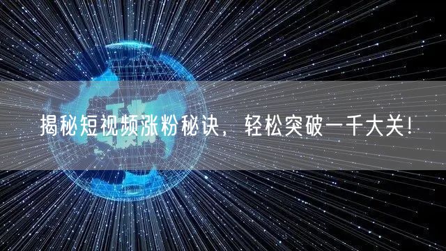 揭秘短视频涨粉秘诀,轻松突破一千大关!