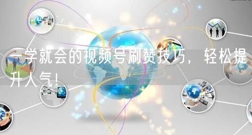 一学就会的视频号刷赞技巧，轻松提升人气！