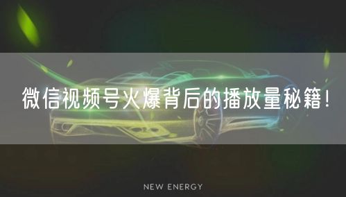 微信视频号火爆背后的播放量秘籍！