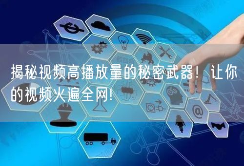 揭秘视频高播放量的秘密武器！让你的视频火遍全网!