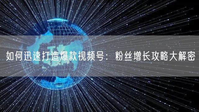 如何迅速打造爆款视频号：粉丝增长攻略大解密