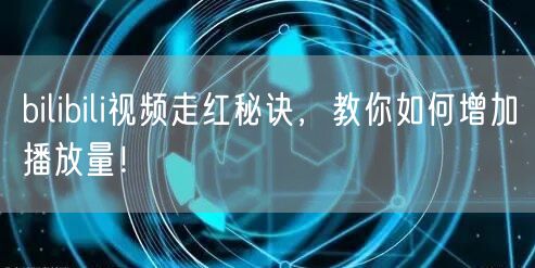 bilibili视频走红秘诀，教你如何增加播放量！