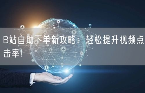 B站自助下单新攻略：轻松提升视频点击率！