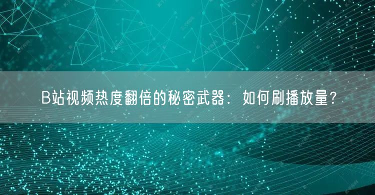 B站视频热度翻倍的秘密武器：如何刷播放量？