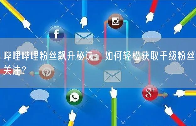 哔哩哔哩粉丝飙升秘诀：如何轻松获取千级粉丝关注？