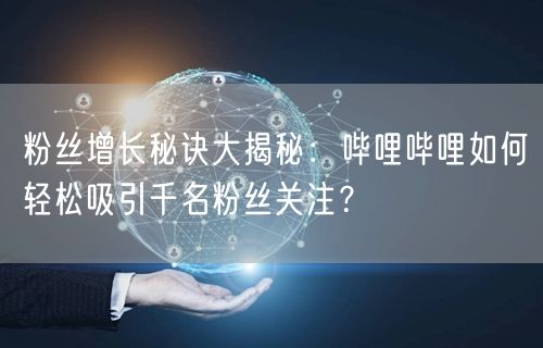 粉丝增长秘诀大揭秘：哔哩哔哩如何轻松吸引千名粉丝关注？