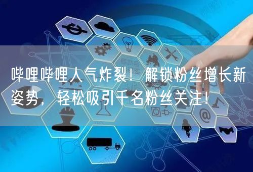 哔哩哔哩人气炸裂！解锁粉丝增长新姿势，轻松吸引千名粉丝关注！