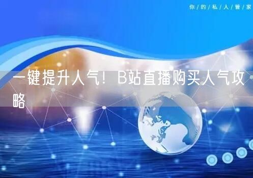 一键提升人气！B站直播购买人气攻略