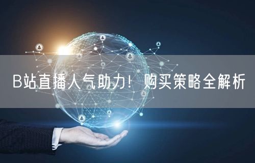 B站直播人气助力！购买策略全解析