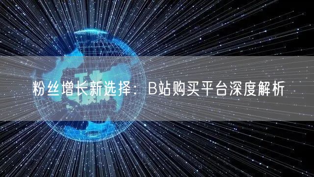 粉丝增长新选择：B站购买平台深度解析