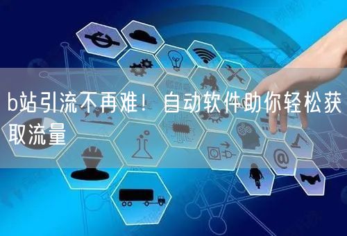 b站引流不再难！自动软件助你轻松获取流量