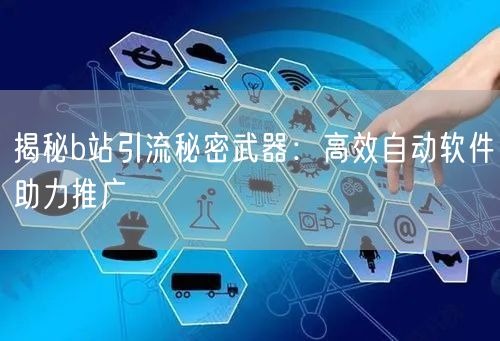 揭秘b站引流秘密武器：高效自动软件助力推广