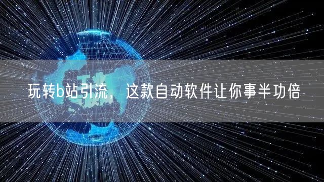 玩转b站引流，这款自动软件让你事半功倍