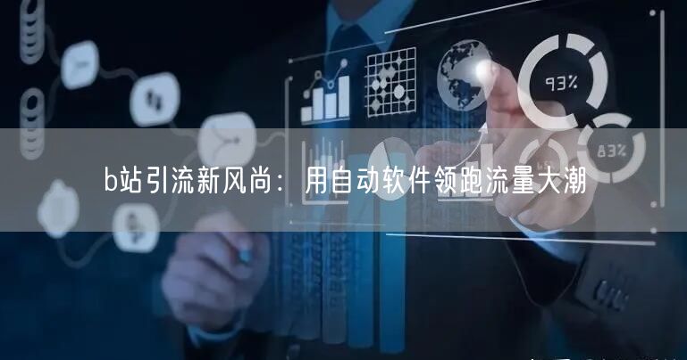 b站引流新风尚：用自动软件领跑流量大潮
