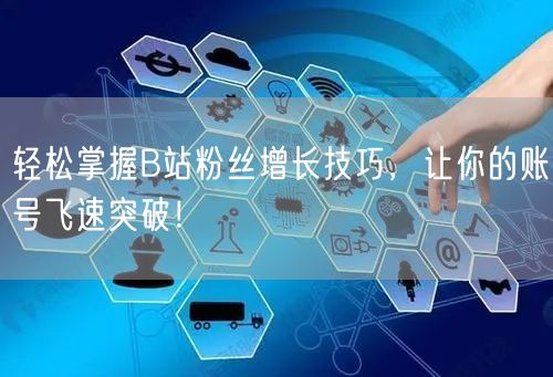 轻松掌握B站粉丝增长技巧，让你的账号飞速突破！