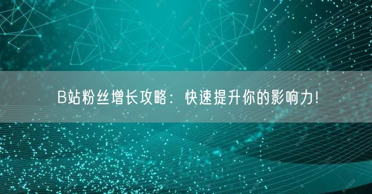 B站粉丝增长攻略：快速提升你的影响力！