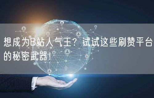 想成为B站人气王？试试这些刷赞平台的秘密武器！