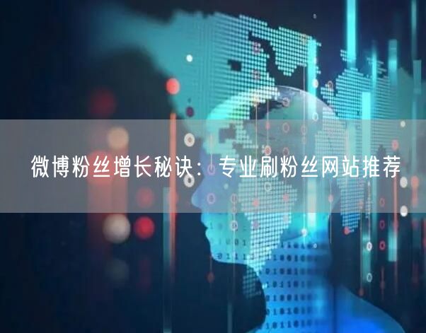 微博粉丝增长秘诀：专业刷粉丝网站推荐