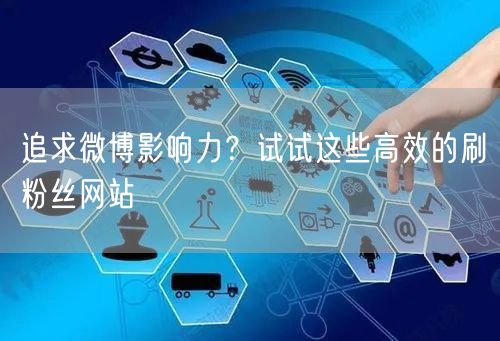 追求微博影响力？试试这些高效的刷粉丝网站