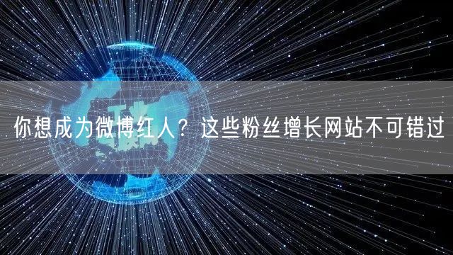 你想成为微博红人？这些粉丝增长网站不可错过