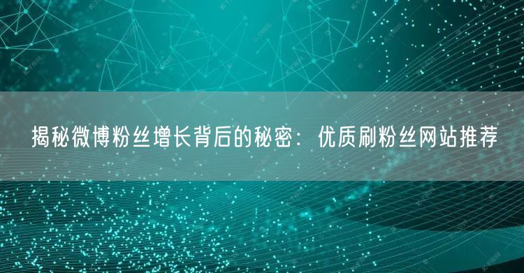 揭秘微博粉丝增长背后的秘密：优质刷粉丝网站推荐