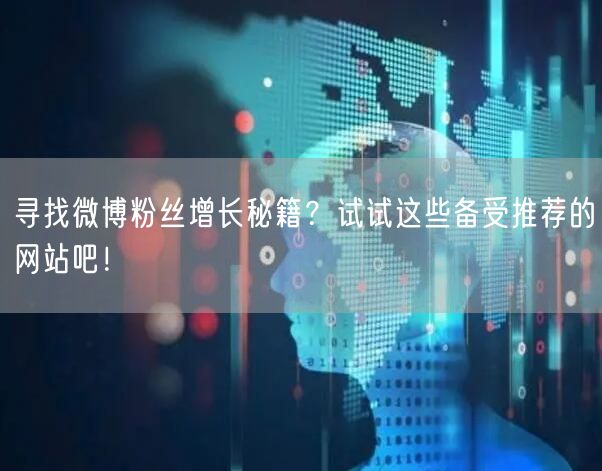 寻找微博粉丝增长秘籍?试试这些备受推荐的网站吧!