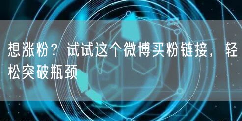 想涨粉？试试这个微博买粉链接，轻松突破瓶颈