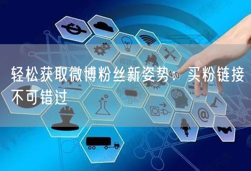 轻松获取微博粉丝新姿势：买粉链接不可错过