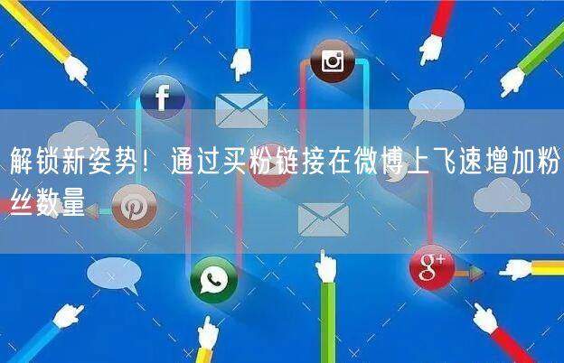 解锁新姿势！通过买粉链接在微博上飞速增加粉丝数量