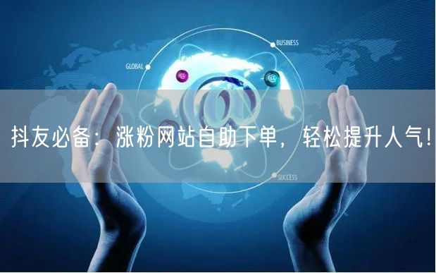 抖友必备：涨粉网站自助下单，轻松提升人气！