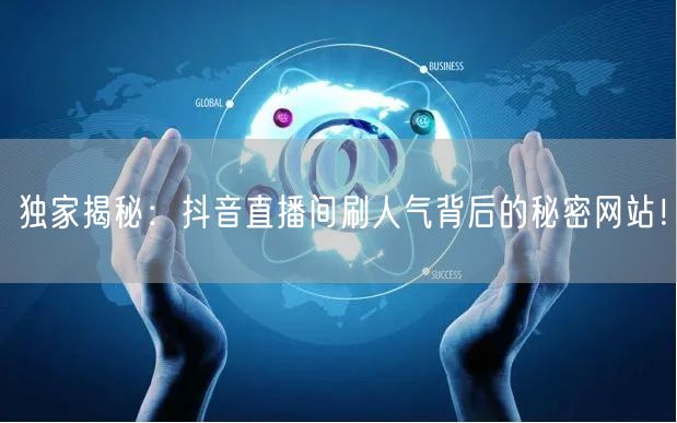 独家揭秘：抖音直播间刷人气背后的秘密网站！