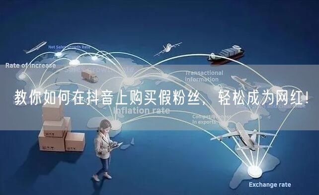 教你如何在抖音上购买假粉丝，轻松成为网红！