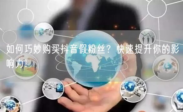 如何巧妙购买抖音假粉丝？快速提升你的影响力！